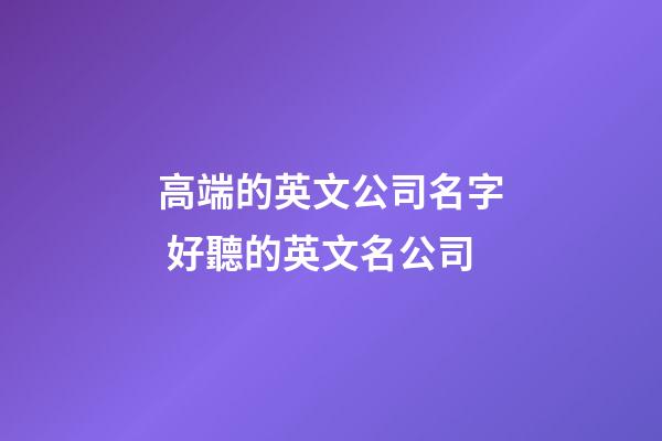 高端的英文公司名字 好聽的英文名公司-第1張-公司起名-玄機派